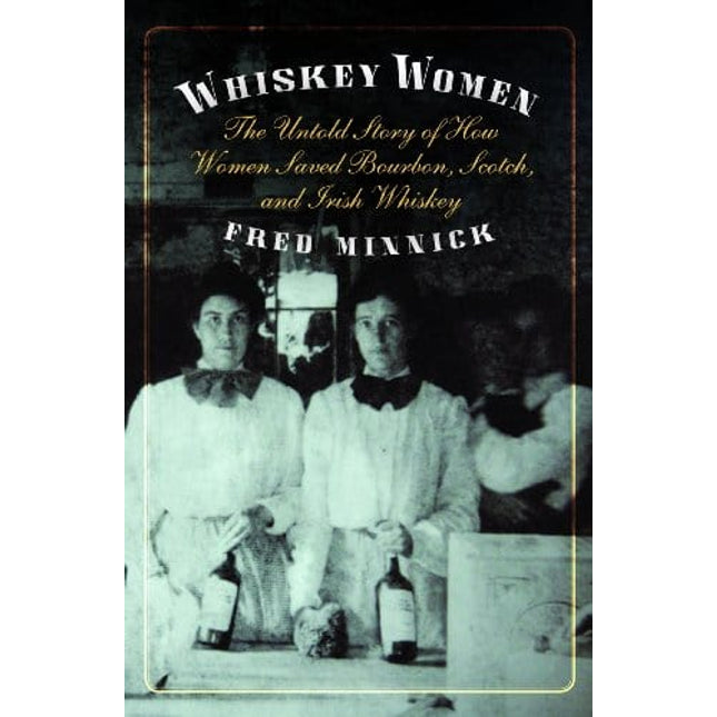 Whiskey Women: The Untold Story of How Women Saved Bourbon, Scotch, and Irish Whiskey