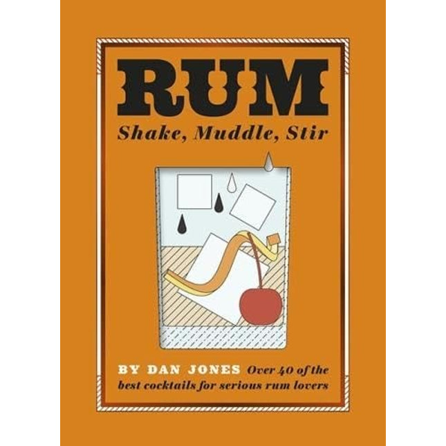 Rum: Shake, Muddle, Stir: Over 40 of the Best Cocktails for Serious Rum Lovers