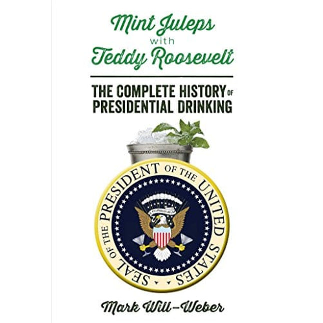 Mint Juleps with Teddy Roosevelt: The Complete History of Presidential Drinking