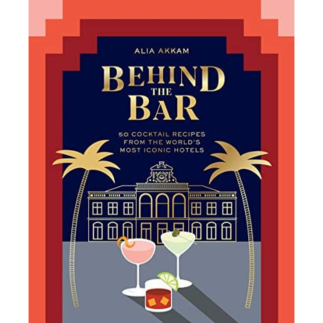Behind the Bar: 50 Cocktail Recipes from the World's Most Iconic Hotels