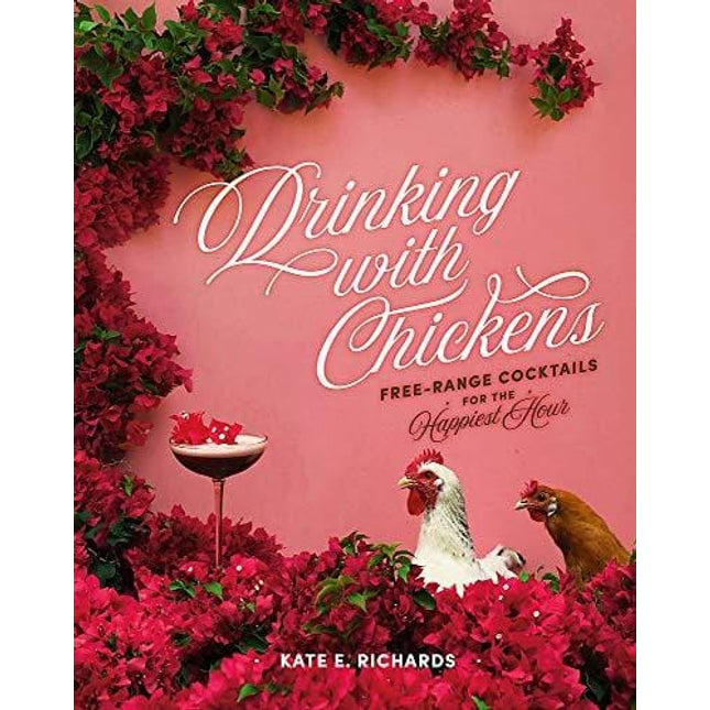 Drinking with Chickens: Free-Range Cocktails for the Happiest Hour