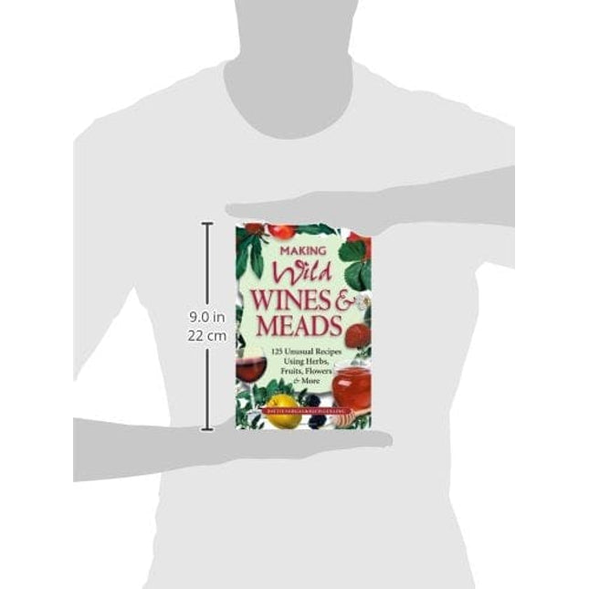 Making Wild Wines & Meads: 125 Unusual Recipes Using Herbs, Fruits, Flowers & More