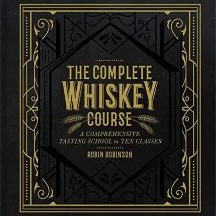 The Complete Whiskey Course: A Comprehensive Tasting School in Ten Classes - A Cocktail Book